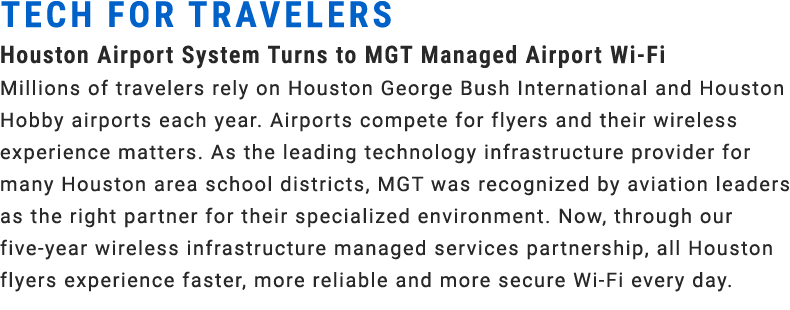 Tech for Travelers Houston Airport System Turns to MGT Managed Airport Wi Fi Millions of travelers rely on Houston Ge...