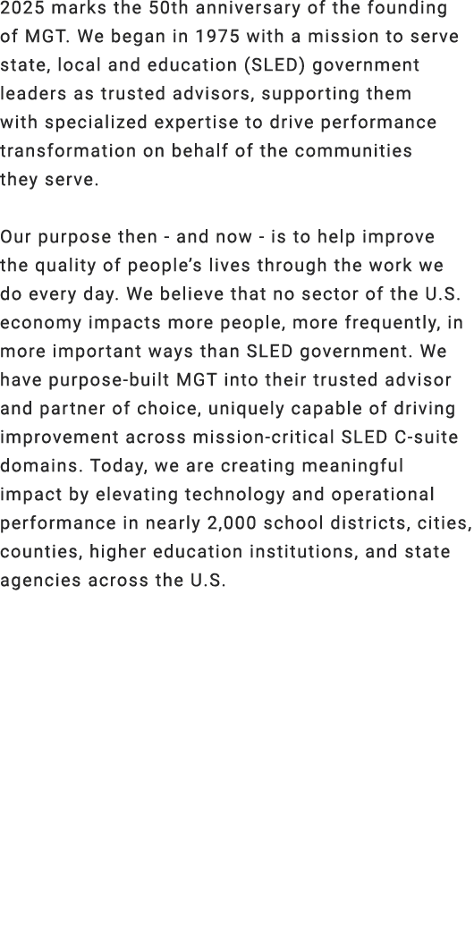 2025 marks the 50th anniversary of the founding of MGT. We began in 1975 with a mission to serve state, local and edu...