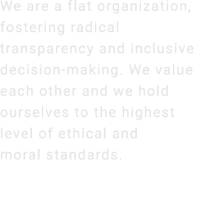 We are a flat organization, fostering radical transparency and inclusive decision making. We value each other and we ...