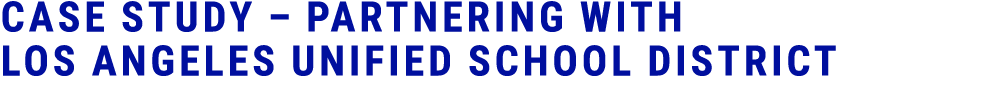 CASE STUDY – Partnering with Los Angeles Unified School District