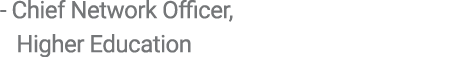  Chief Network Officer, Higher Education