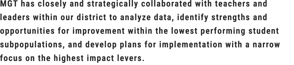MGT has closely and strategically collaborated with teachers and leaders within our district to analyze data, identif...