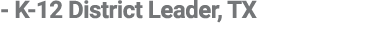  K 12 District Leader, TX