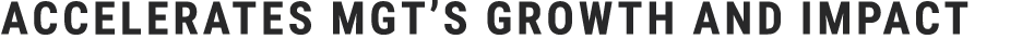 accelerates MGT’s growth and impact​