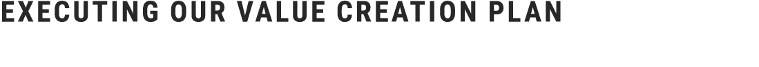 EXECUTING OUR VALUE CREATION PLAN