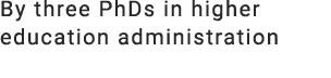 By three PhDs in higher education administration