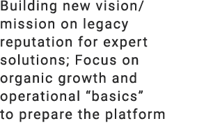 Building new vision/mission on legacy reputation for expert solutions; Focus on organic growth and operational “basic...