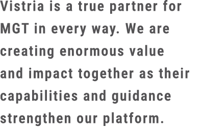 Vistria is a true partner for MGT in every way. We are creating enormous value and impact together as their capabilit...