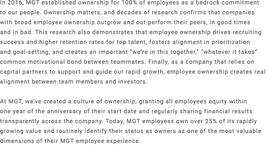 In 2016, MGT established ownership for 100% of employees as a bedrock commitment to our people. Ownership matters, an...