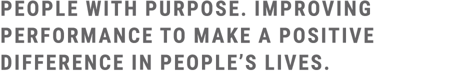 People with purpose. Improving performance to make a positive difference in people’s lives. 