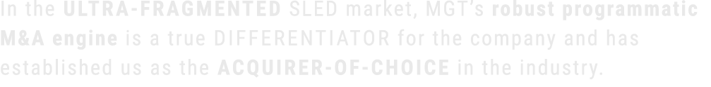 In the ultra fragmented SLED market, MGT’s robust programmatic M&A engine is a true differentiator for the company an...