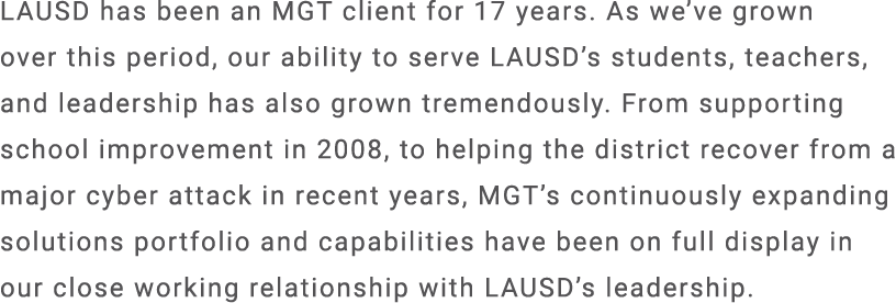 LAUSD has been an MGT client for 17 years. As we’ve grown over this period, our ability to serve LAUSD’s students, te...
