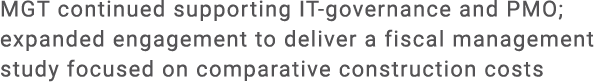 MGT continued supporting IT governance and PMO; expanded engagement to deliver a fiscal management study focused on c...
