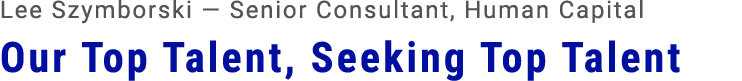 Lee Szymborski — Senior Consultant, Human Capital Our Top Talent, Seeking Top Talent