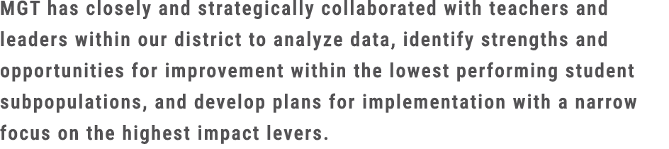 MGT has closely and strategically collaborated with teachers and leaders within our district to analyze data, identif...