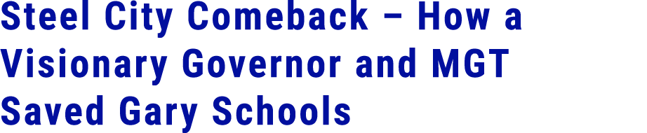 Steel City Comeback – How a Visionary Governor and MGT Saved Gary Schools 