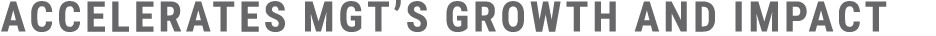 accelerates MGT’s growth and impact​