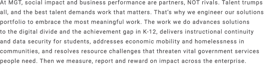 At MGT, social impact and business performance are partners, NOT rivals. Talent trumps all, and the best talent deman...