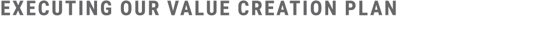 EXECUTING OUR VALUE CREATION PLAN
