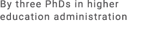 By three PhDs in higher education administration