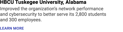 HBCU Tuskegee University, Alabama Improved the organization’s network performance and cybersecurity to better serve i...