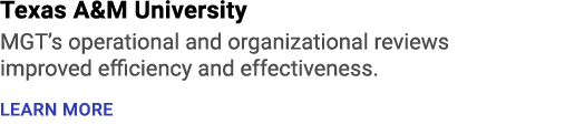 Texas A&M University MGT’s operational and organizational reviews improved efficiency and effectiveness. LEARN MORE