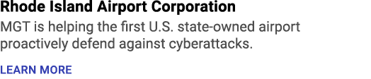 Rhode Island Airport Corporation MGT is helping the first U.S. state owned airport proactively defend against cyberat...