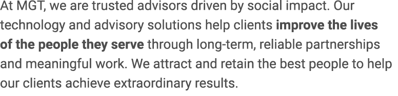 At MGT, we are trusted advisors driven by social impact. Our technology and advisory solutions help clients improve t...