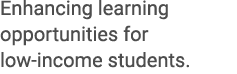 Enhancing learning opportunities for low income students.