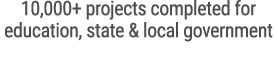 10,000+ projects completed for education, state & local government