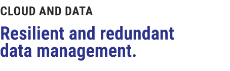 CLOUD AND DATA Resilient and redundant data management.
