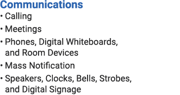 Communications • Calling • Meetings • Phones, Digital Whiteboards, and Room Devices • Mass Notification • Speakers, C...